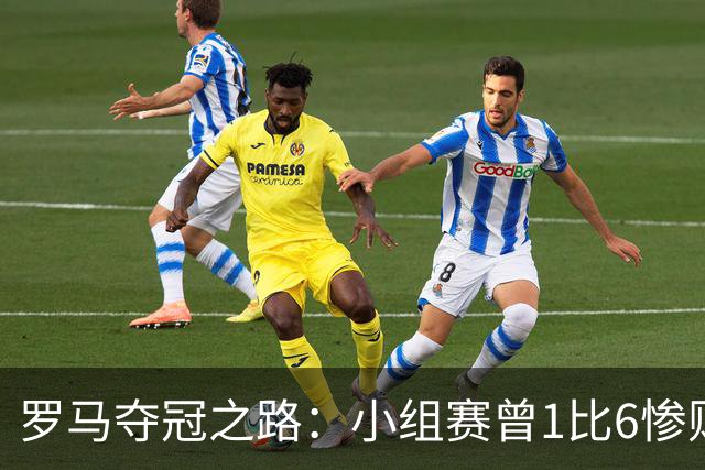 罗马夺冠之路：小组赛曾1比6惨败 4遇博德闪耀只1胜