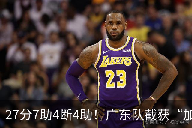 27分7助4断4助！广东队截获“加强版徐杰”，杜锋为他拒签小外援